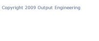 Copyright 2009 Output Engineering